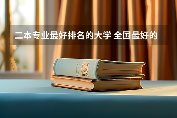 二本专业最好排名的大学 全国最好的二本大学排名