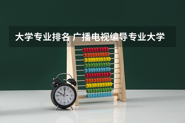 大学专业排名 广播电视编导专业大学排名？