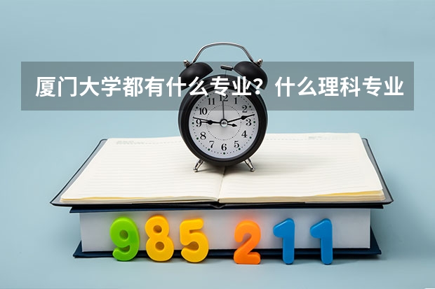 厦门大学都有什么专业？什么理科专业最火？
