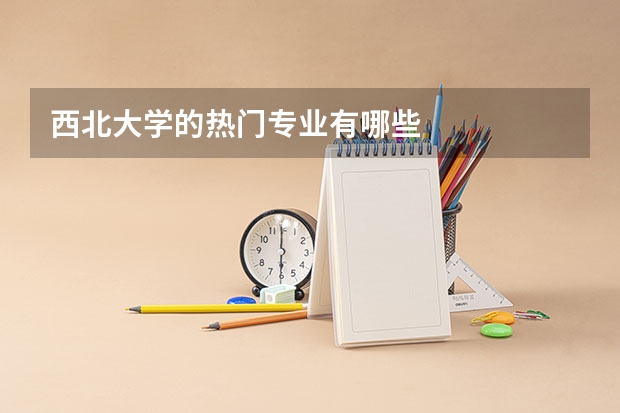 西北大学的热门专业有哪些