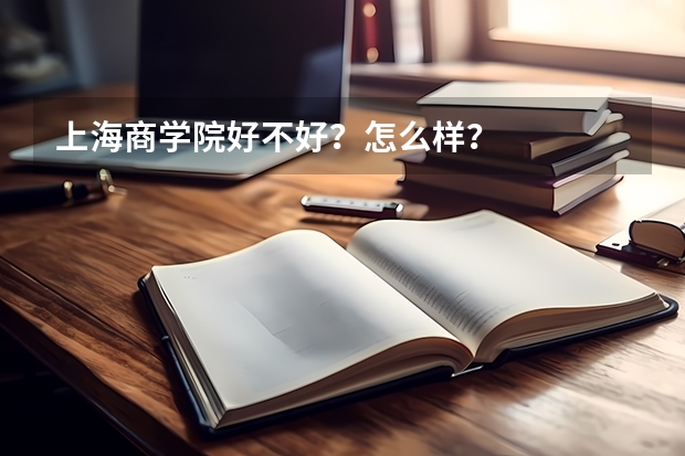 上海商学院好不好？怎么样？