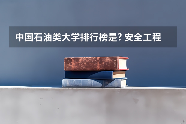 中国石油类大学排行榜是? 安全工程第五轮学科评估排名