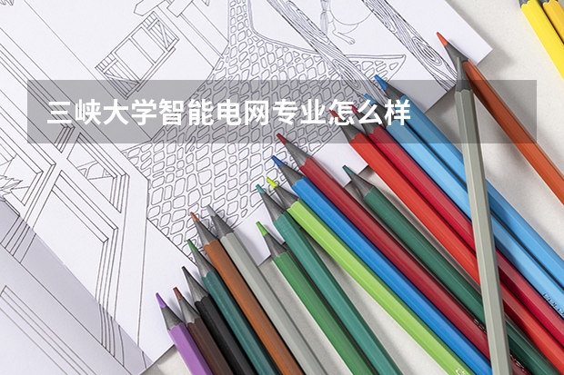 三峡大学智能电网专业怎么样