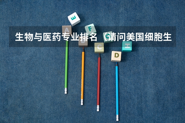 生物与医药专业排名（请问美国细胞生物学专业排名：留学美国细胞生物学专业）
