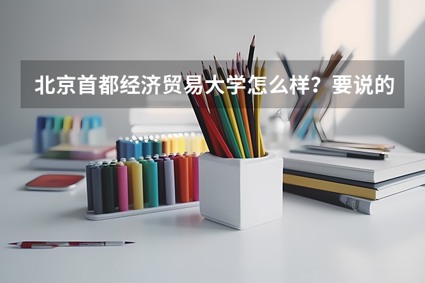 北京首都经济贸易大学怎么样？要说的详细一点
