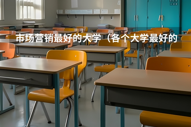 市场营销最好的大学（各个大学最好的专业（排名前三的专业和就业率））