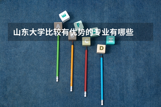 山东大学比较有优势的专业有哪些