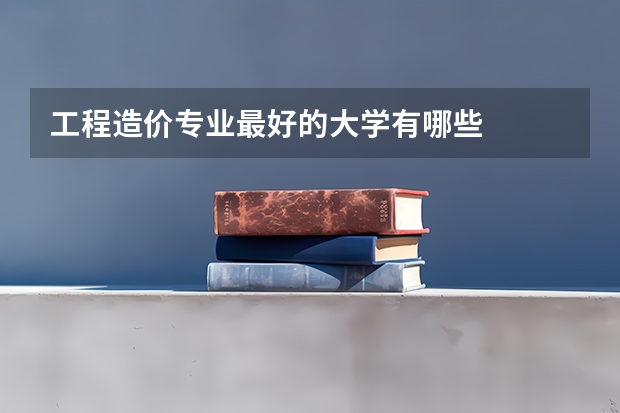 工程造价专业最好的大学有哪些