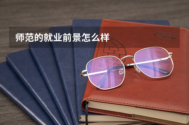 师范的就业前景怎么样