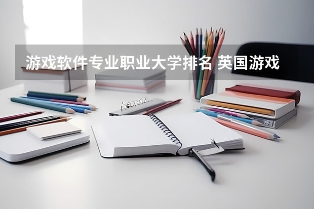 游戏软件专业职业大学排名 英国游戏设计专业大学排名
