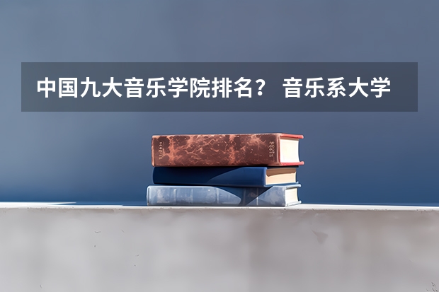 中国九大音乐学院排名？ 音乐系大学排名