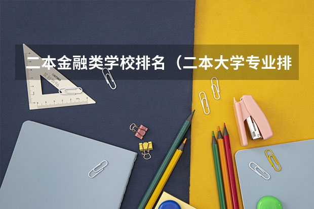 二本金融类学校排名（二本大学专业排名）