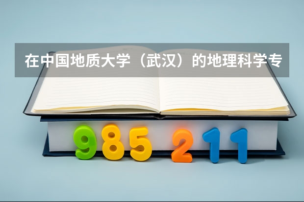 在中国地质大学（武汉）的地理科学专业就读是种什么感受？