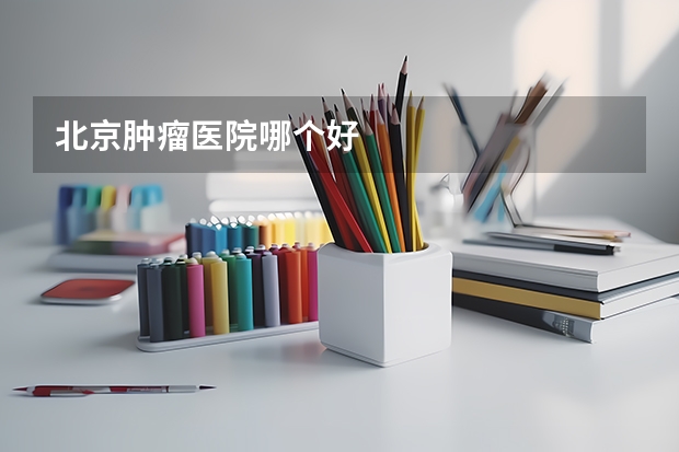 北京肿瘤医院哪个好