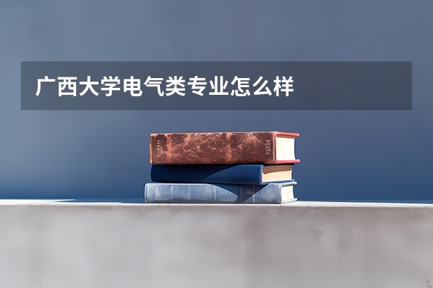 广西大学电气类专业怎么样