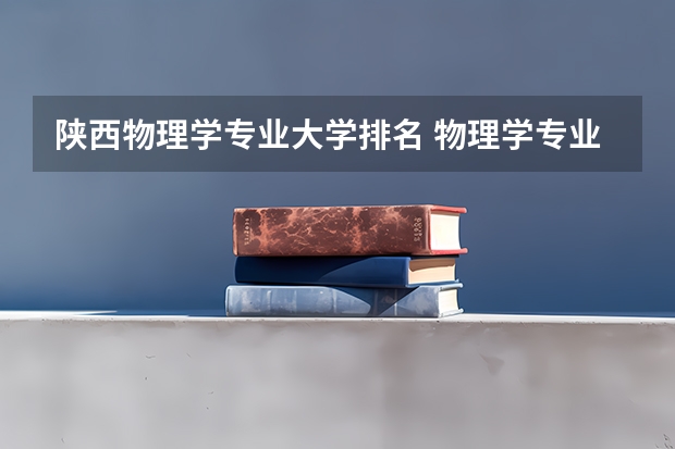 陕西物理学专业大学排名 物理学专业大学排名及分数线