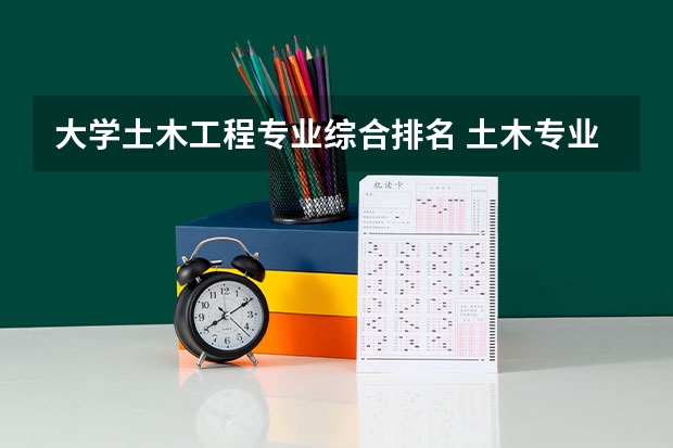 大学土木工程专业综合排名 土木专业排名