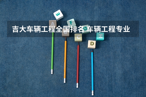 吉大车辆工程全国排名 车辆工程专业大学排名