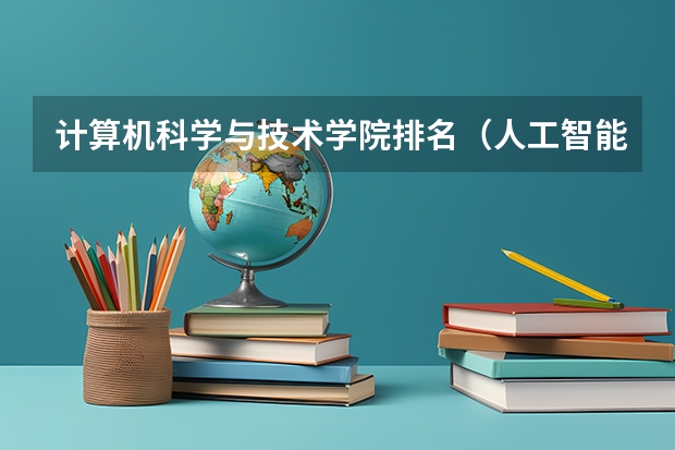 计算机科学与技术学院排名（人工智能大学排名）
