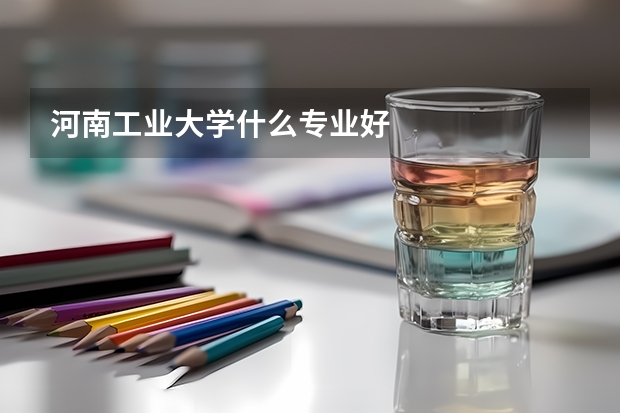 河南工业大学什么专业好