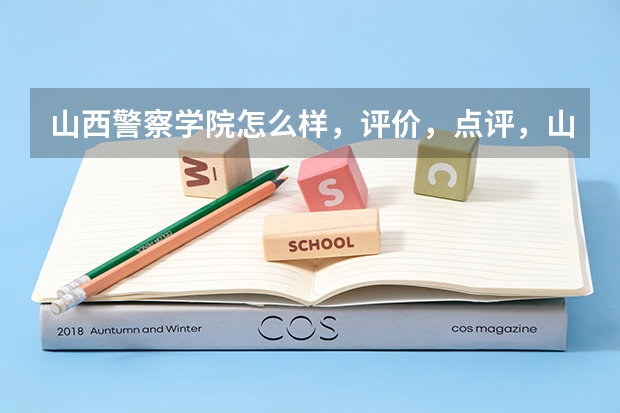 山西警察学院怎么样，评价，点评，山西警察学院好不好