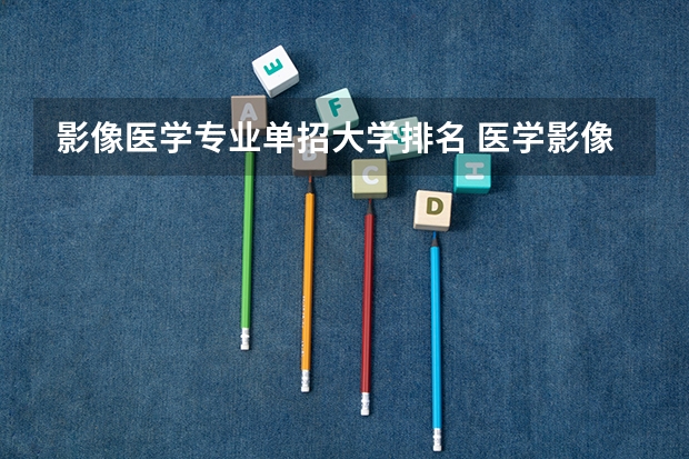 影像医学专业单招大学排名 医学影像学学科评估排名