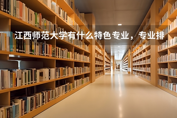 江西师范大学有什么特色专业，专业排名如何