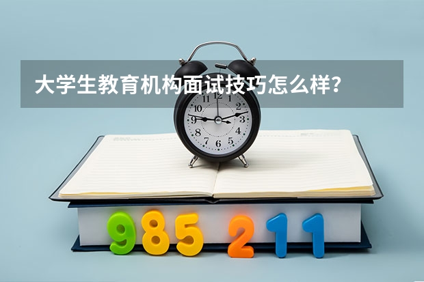 大学生教育机构面试技巧怎么样？
