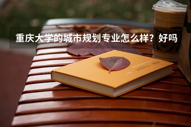 重庆大学的城市规划专业怎么样？好吗？比建筑和土木强吗？