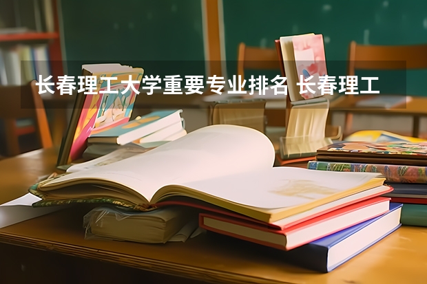 长春理工大学重要专业排名 长春理工大学光电专业排名