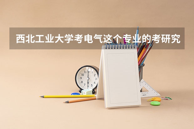 西北工业大学考电气这个专业的考研究生好不好，这个学校的电气方面专业怎么样？