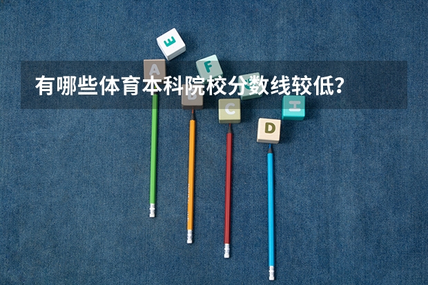 有哪些体育本科院校分数线较低？