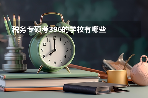 税务专硕考396的学校有哪些