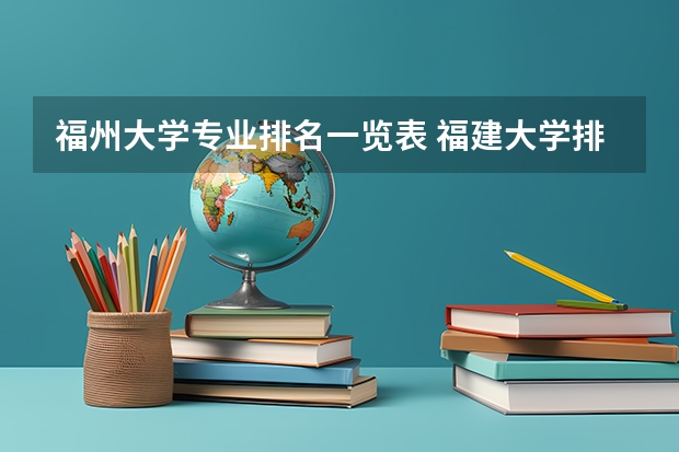 福州大学专业排名一览表 福建大学排名2022最新排名榜