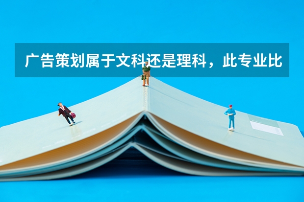 广告策划属于文科还是理科，此专业比较好的大学有哪些