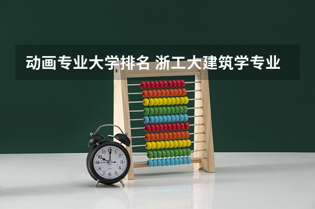 动画专业大学排名 浙工大建筑学专业排名