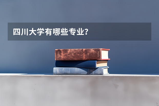 四川大学有哪些专业？