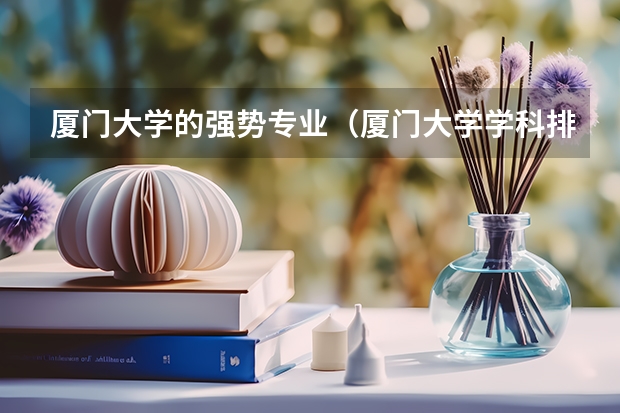 厦门大学的强势专业（厦门大学学科排名）