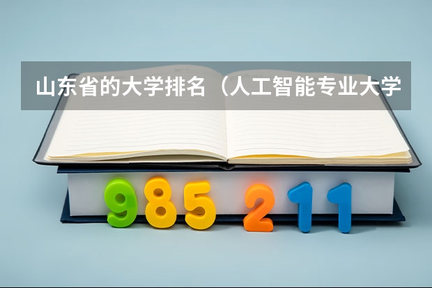 山东省的大学排名（人工智能专业大学排名）