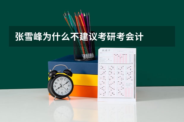 张雪峰为什么不建议考研考会计