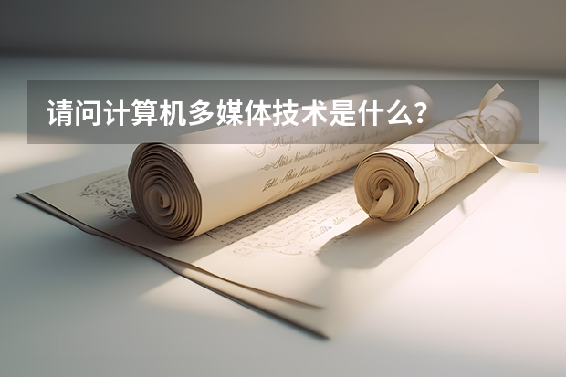 请问计算机多媒体技术是什么？