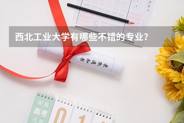 西北工业大学有哪些不错的专业？