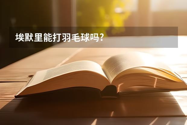 埃默里能打羽毛球吗?