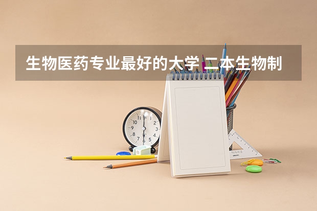 生物医药专业最好的大学 二本生物制药学校排名