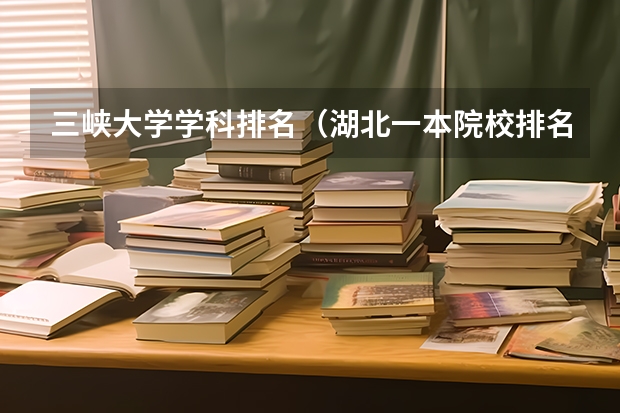 三峡大学学科排名（湖北一本院校排名）