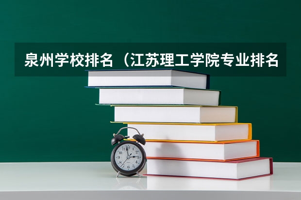 泉州学校排名（江苏理工学院专业排名）