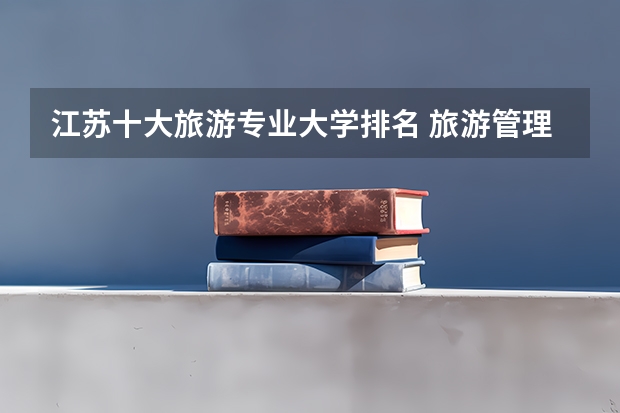 江苏十大旅游专业大学排名 旅游管理学校排名