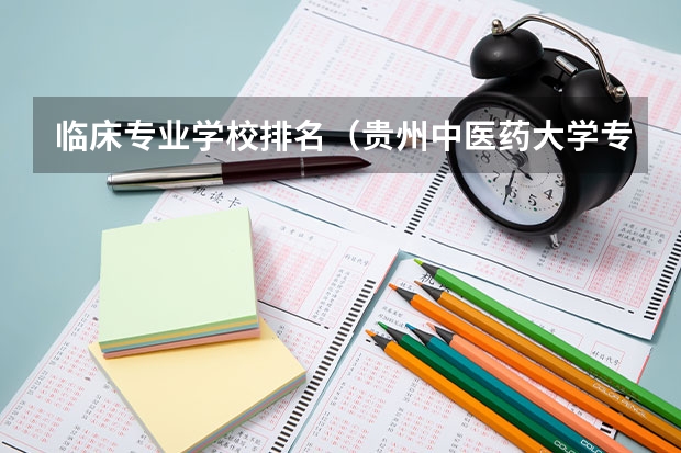 临床专业学校排名（贵州中医药大学专业排名）