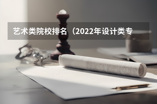 艺术类院校排名（2022年设计类专业大学排名？）