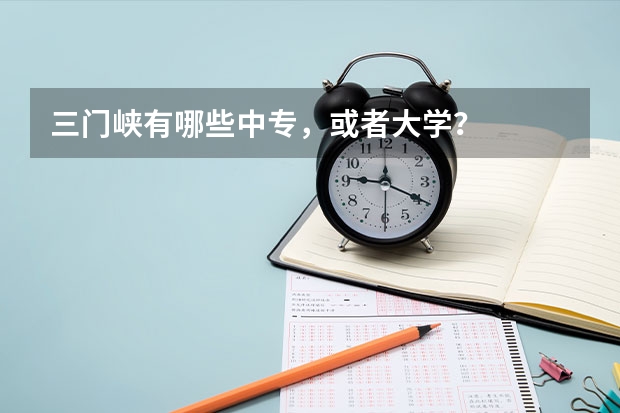 三门峡有哪些中专,或者大学?